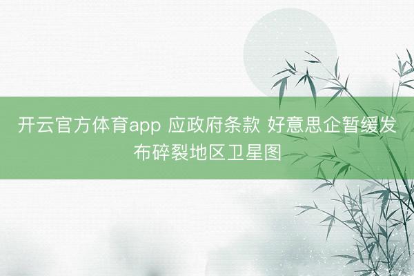 开云官方体育app 应政府条款 好意思企暂缓发布碎裂地区卫星图