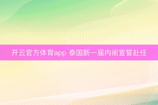 开云官方体育app 泰国新一届内阁宣誓赴任