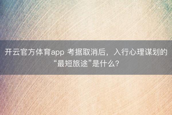 开云官方体育app 考据取消后，入行心理谋划的“最短旅途”是什么？