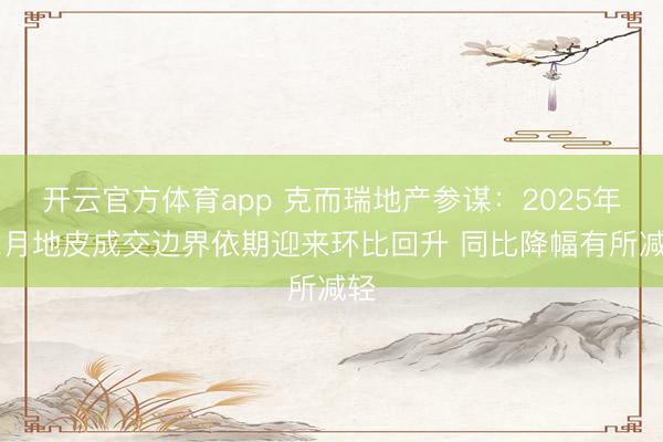 开云官方体育app 克而瑞地产参谋：2025年12月地皮成交边界依期迎来环比回升 同比降幅有所减轻