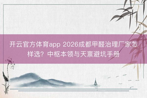 开云官方体育app 2026成都甲醛治理厂家怎样选？中枢本领与天禀避坑手册