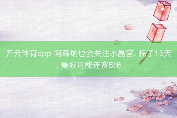 开云体育app 阿森纳也会关注水晶宫， 临了15天， 曼城可能连赛5场