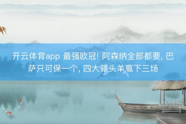 开云体育app 最强欧冠! 阿森纳全部都要, 巴萨只可保一个, 四大领头羊赢下三场