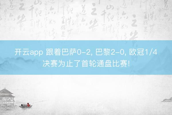 开云app 跟着巴萨0-2, 巴黎2-0, 欧冠1/4决赛为止了首轮通盘比赛!