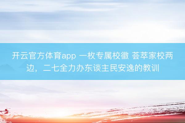 开云官方体育app 一枚专属校徽 荟萃家校两边，二七全力办东谈主民安逸的教训