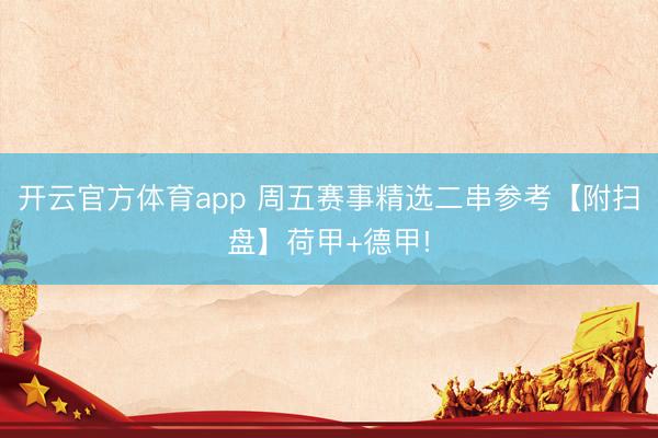 开云官方体育app 周五赛事精选二串参考【附扫盘】荷甲+德甲!