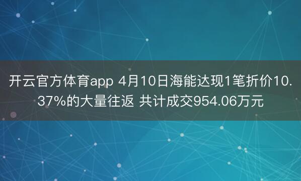 开云官方体育app 4月10日海能达现1笔折价10.37%的大量往返 共计成交954.06万元