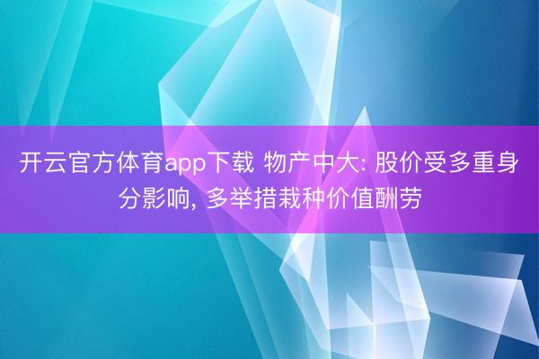 开云官方体育app下载 物产中大: 股价受多重身分影响, 多举措栽种价值酬劳
