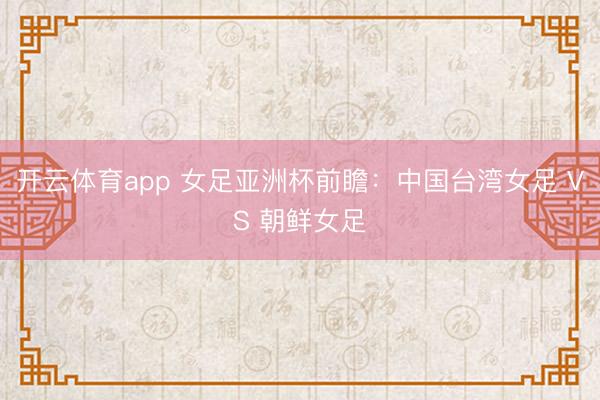 开云体育app 女足亚洲杯前瞻:中国台湾女足 VS 朝鲜女足
