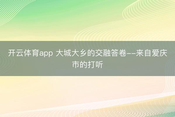 开云体育app 大城大乡的交融答卷--来自爱庆市的打听