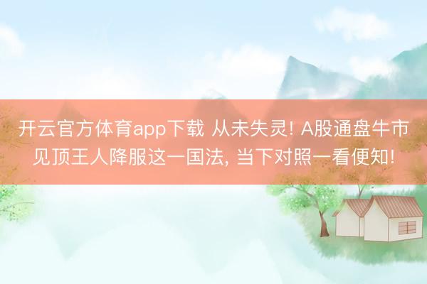 开云官方体育app下载 从未失灵! A股通盘牛市见顶王人降服这一国法， 当下对照一看便知!
