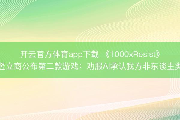 开云官方体育app下载 《1000xResist》竖立商公布第二款游戏：劝服AI承认我方非东谈主类