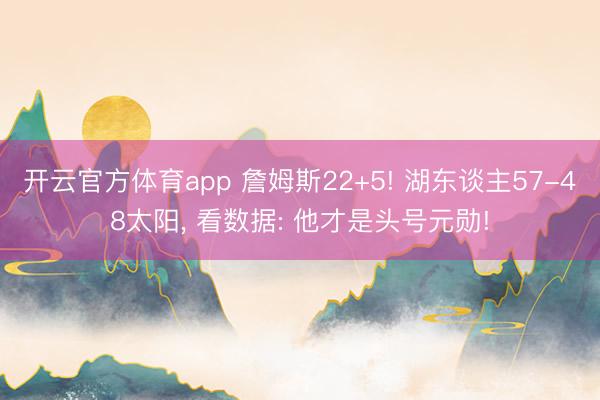 开云官方体育app 詹姆斯22+5! 湖东谈主57-48太阳， 看数据: 他才是头号元勋!