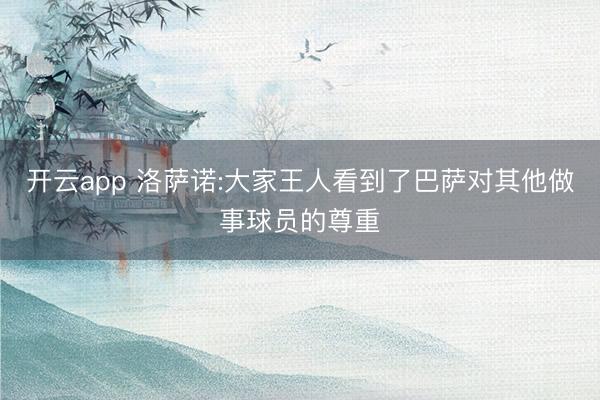 开云app 洛萨诺:大家王人看到了巴萨对其他做事球员的尊重