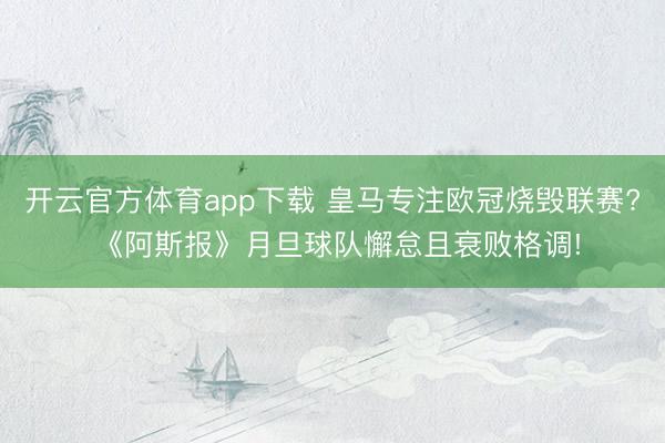 开云官方体育app下载 皇马专注欧冠烧毁联赛? 《阿斯报》月旦球队懈怠且衰败格调!