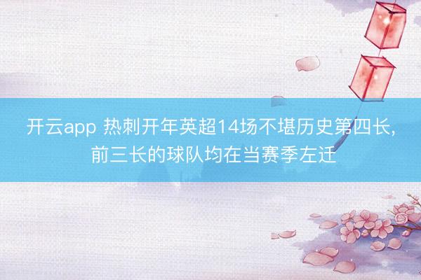 开云app 热刺开年英超14场不堪历史第四长， 前三长的球队均在当赛季左迁