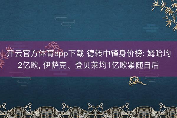 开云官方体育app下载 德转中锋身价榜: 姆哈均2亿欧， 伊萨克、登贝莱均1亿欧紧随自后