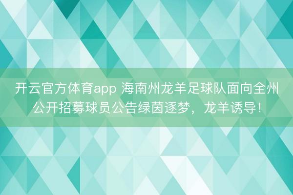 开云官方体育app 海南州龙羊足球队面向全州公开招募球员公告绿茵逐梦，龙羊诱导！