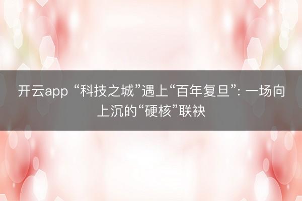 开云app “科技之城”遇上“百年复旦”: 一场向上沉的“硬核”联袂