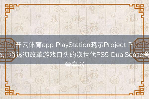 开云体育app PlayStation晓示Project Playmo，将透彻改革游戏口头的次世代PS5 DualSense舍弃器