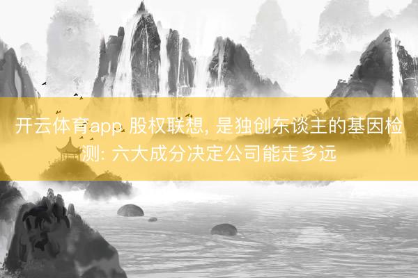 开云体育app 股权联想， 是独创东谈主的基因检测: 六大成分决定公司能走多远