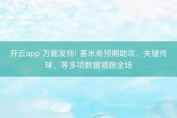 开云app 万能发扬! 基米希预期助攻、关键传球、等多项数据领跑全场