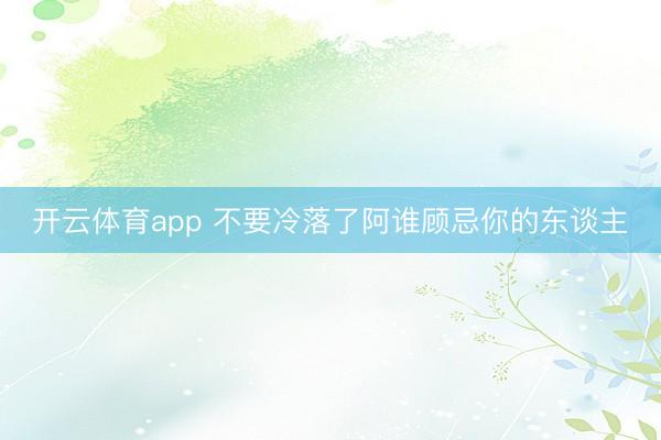 开云体育app 不要冷落了阿谁顾忌你的东谈主