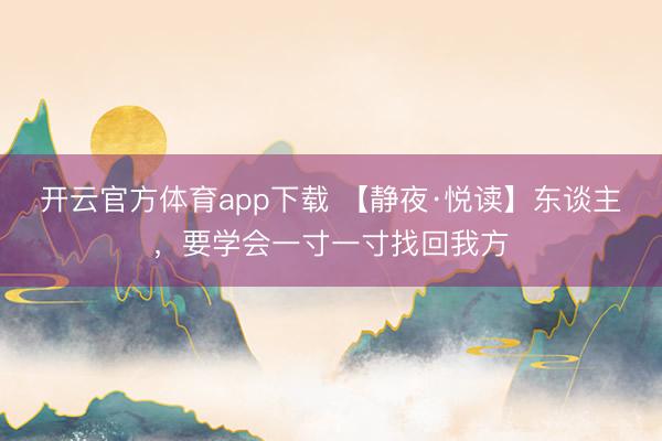 开云官方体育app下载 【静夜·悦读】东谈主,要学会一寸一寸找回我方