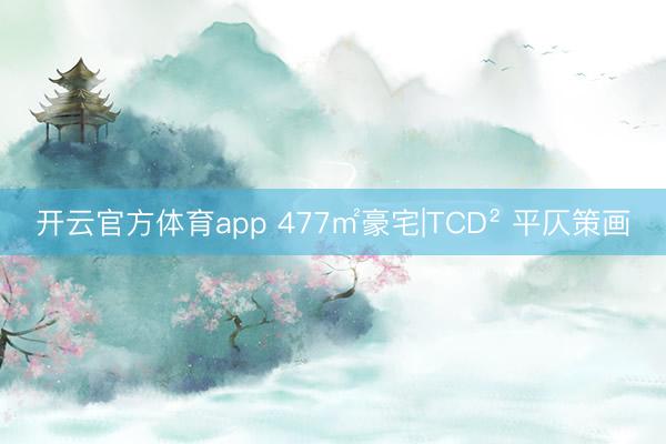 开云官方体育app 477㎡豪宅|TCD² 平仄策画