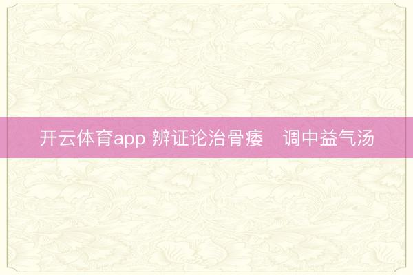开云体育app 辨证论治骨痿   调中益气汤