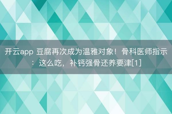 开云app 豆腐再次成为温雅对象！骨科医师指示：这么吃，补钙强骨还养要津[1]