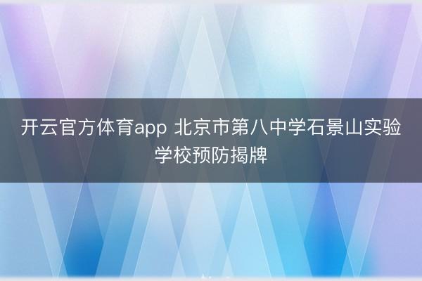 开云官方体育app 北京市第八中学石景山实验学校预防揭牌