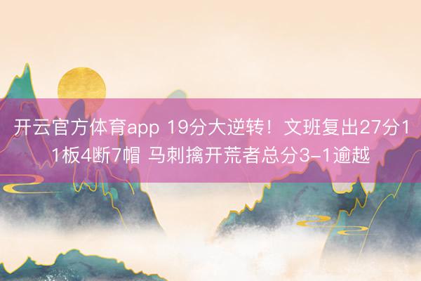 开云官方体育app 19分大逆转！文班复出27分11板4断7帽 马刺擒开荒者总分3-1逾越
