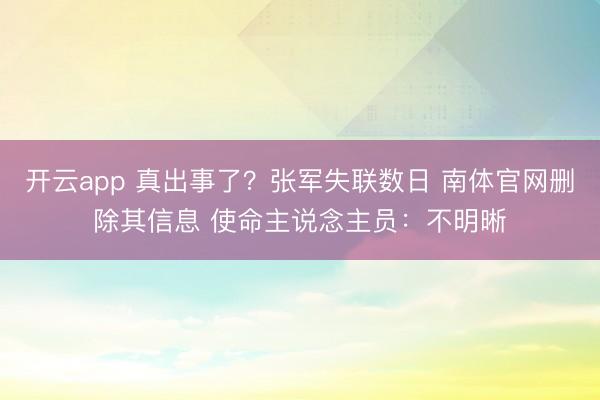 开云app 真出事了？张军失联数日 南体官网删除其信息 使命主说念主员：不明晰