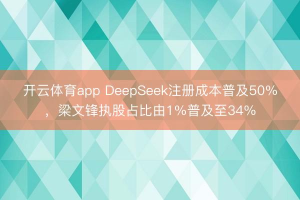 开云体育app DeepSeek注册成本普及50%，梁文锋执股占比由1%普及至34%