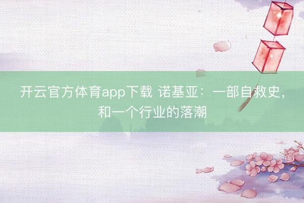 开云官方体育app下载 诺基亚：一部自救史，和一个行业的落潮
