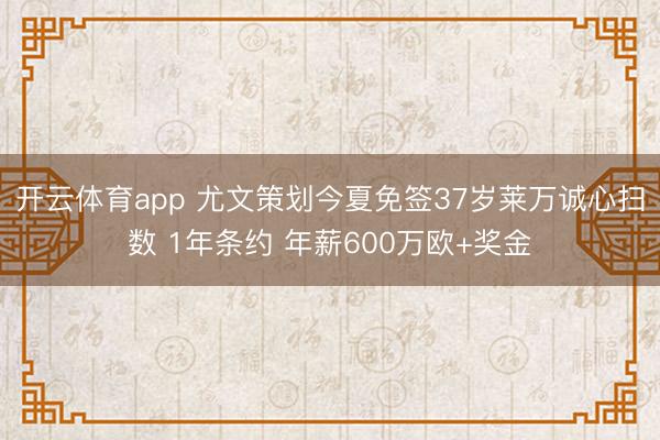 开云体育app 尤文策划今夏免签37岁莱万诚心扫数 1年条约 年薪600万欧+奖金