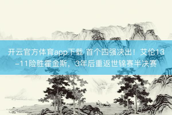 开云官方体育app下载 首个四强决出！艾伦13-11险胜霍金斯，3年后重返世锦赛半决赛
