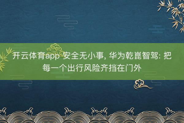 开云体育app 安全无小事， 华为乾崑智驾: 把每一个出行风险齐挡在门外