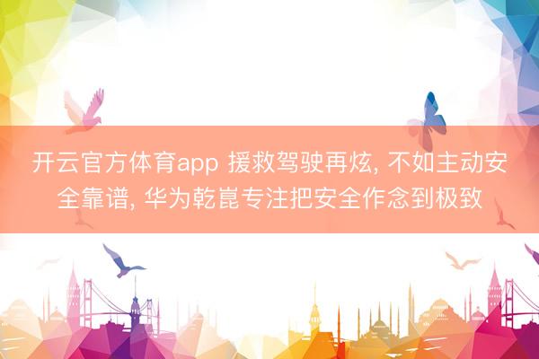 开云官方体育app 援救驾驶再炫， 不如主动安全靠谱， 华为乾崑专注把安全作念到极致