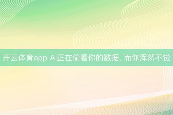 开云体育app AI正在偷看你的数据， 而你浑然不觉