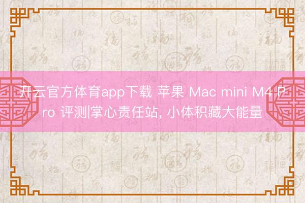 开云官方体育app下载 苹果 Mac mini M4 Pro 评测|掌心责任站， 小体积藏大能量