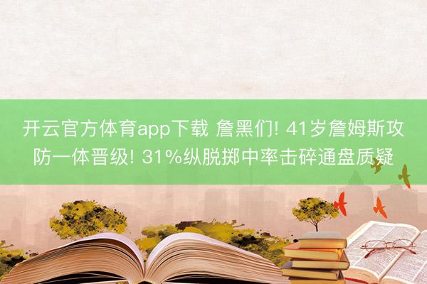 开云官方体育app下载 詹黑们! 41岁詹姆斯攻防一体晋级! 31%纵脱掷中率击碎通盘质疑