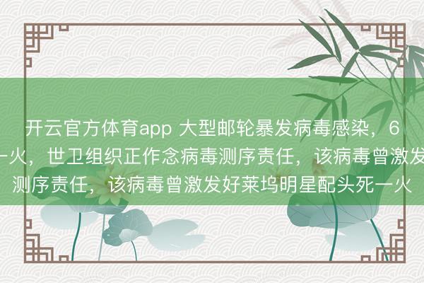 开云官方体育app 大型邮轮暴发病毒感染，6名患者中3东说念主死一火，世卫组织正作念病毒测序责任，该病毒曾激发好莱坞明星配头死一火