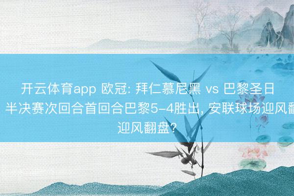 开云体育app 欧冠: 拜仁慕尼黑 vs 巴黎圣日耳曼 半决赛次回合首回合巴黎5-4胜出， 安联球场迎风翻盘?