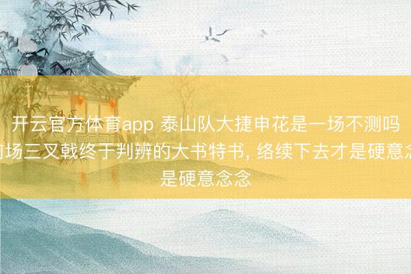 开云官方体育app 泰山队大捷申花是一场不测吗? 前场三叉戟终于判辨的大书特书， 络续下去才是硬意念念