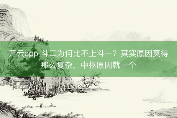 开云app 斗二为何比不上斗一？其实原因莫得那么复杂，中枢原因就一个