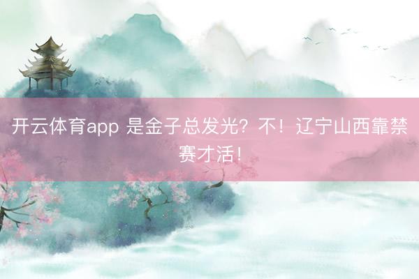 开云体育app 是金子总发光？不！辽宁山西靠禁赛才活！
