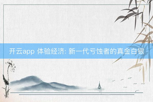 开云app 体验经济: 新一代亏蚀者的真金白银