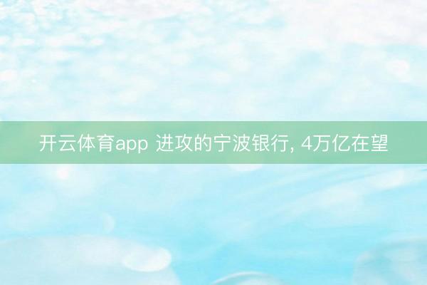 开云体育app 进攻的宁波银行, 4万亿在望
